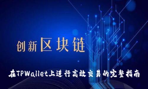 在TPWallet上进行高效交易的完整指南